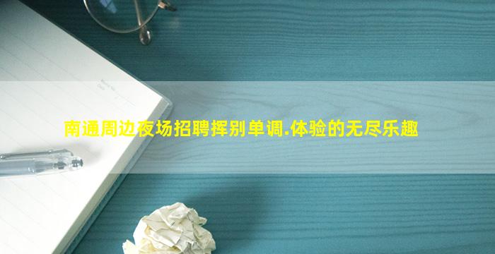 南通周边夜场招聘挥别单调.体验的无尽乐趣